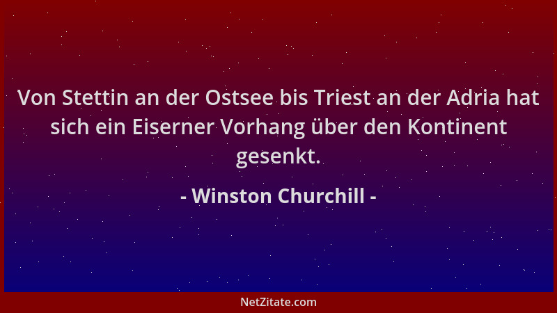 Winston Churchill - Von Stettin an der Ostsee bis Triest an der Adria hat sich ein Eiserner Vorhang über den Kontinent gese...