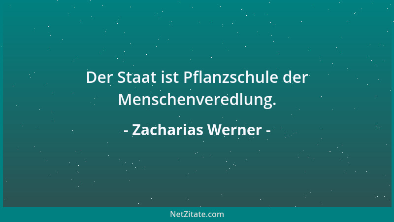 Zacharias Werner - Der Staat ist Pflanzschule der Menschenveredlung....