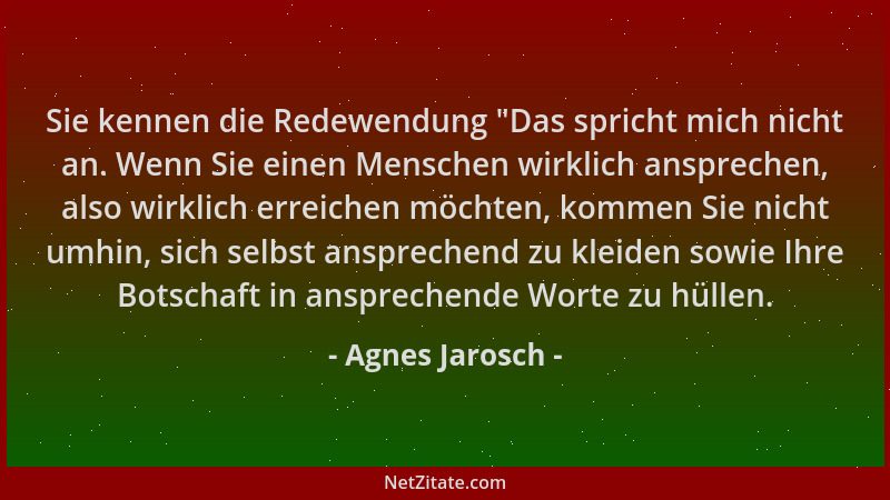 Agnes Jarosch - Sie kennen die Redewendung  "Das spricht mich nicht an. Wenn Sie einen Menschen wirklich ansprechen, also wi...