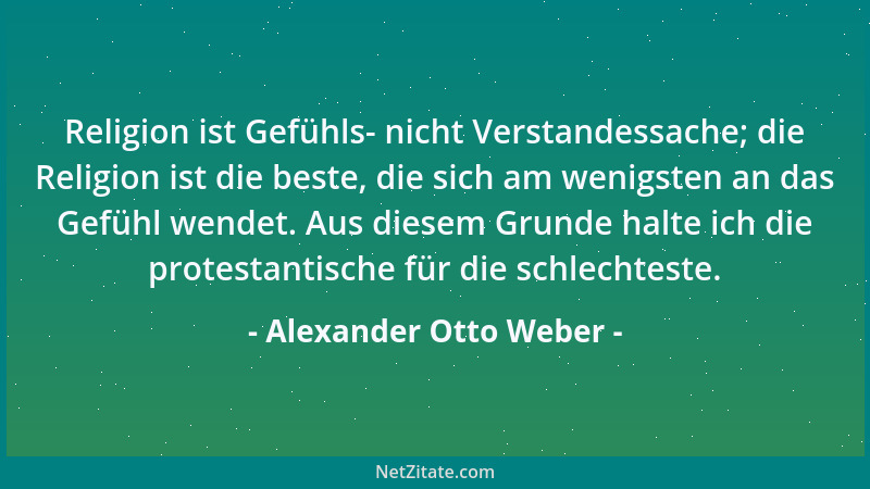 Alexander Otto Weber - Religion ist Gefühls- nicht Verstandessache; die Religion ist die beste, die sich am wenigsten an da...