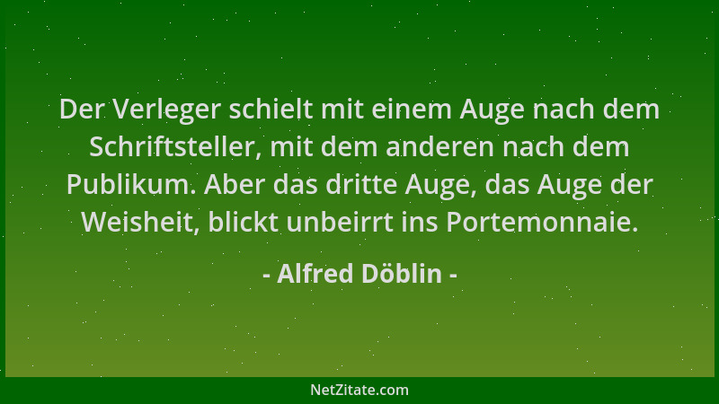 Alfred Döblin - Der Verleger schielt mit einem Auge nach dem Schriftsteller, mit dem anderen nach dem Publikum. Aber das dr...