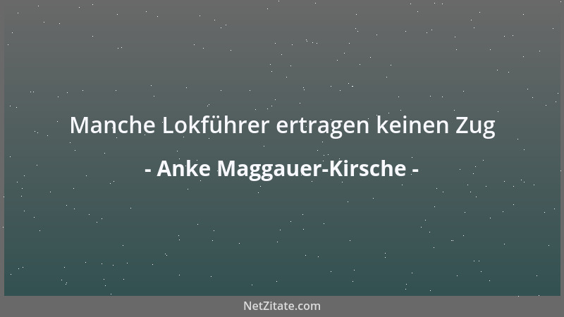 Anke Maggauer-Kirsche - Manche Lokführer ertragen keinen Zug...