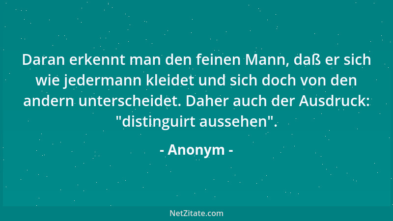 Anonym - Daran erkennt man den feinen Mann, daß er sich wie jedermann kleidet und sich doch von den andern unterscheidet. D...