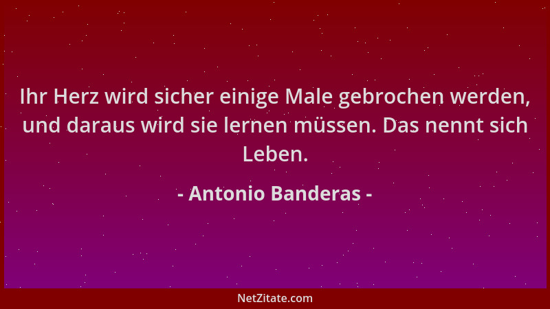 Antonio Banderas - Ihr Herz wird sicher einige Male gebrochen werden, und daraus wird sie lernen müssen. Das nennt sich Leb...