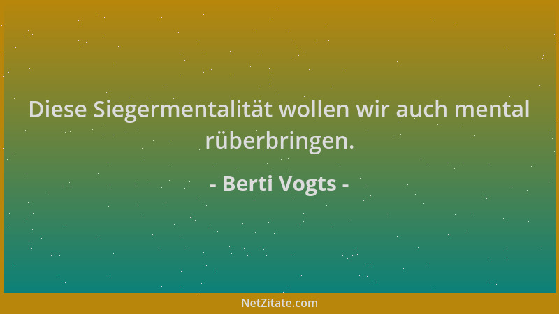 Berti Vogts - Diese Siegermentalität wollen wir auch mental rüberbringen....