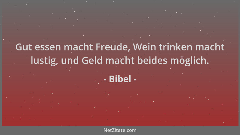 Bibel - Gut essen macht Freude, Wein trinken macht lustig, und Geld macht beides möglich....