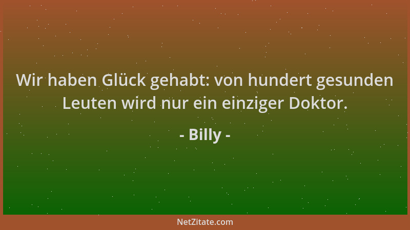 Billy - Wir haben Glück gehabt: von hundert gesunden Leuten wird nur ein einziger Doktor....