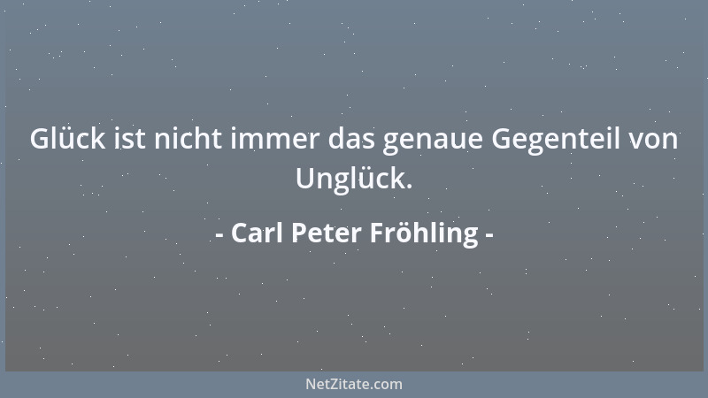 Carl Peter Fröhling - Glück ist nicht immer das genaue Gegenteil von Unglück....
