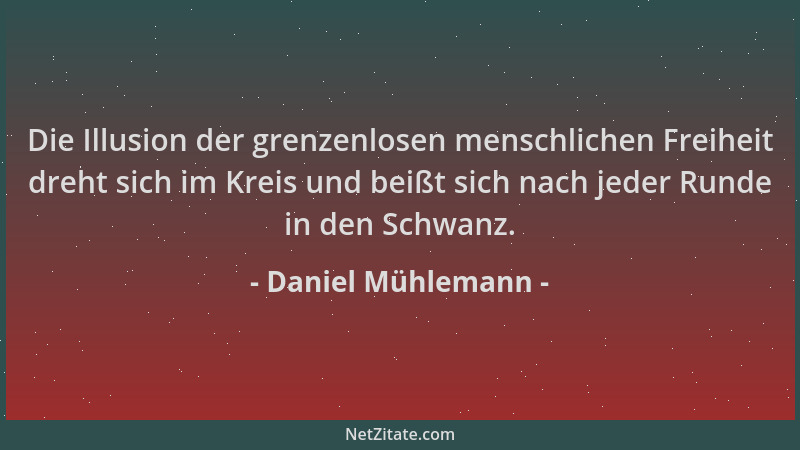 Daniel Mühlemann - Die Illusion der grenzenlosen menschlichen Freiheit dreht sich im Kreis und beißt sich nach jeder Runde...