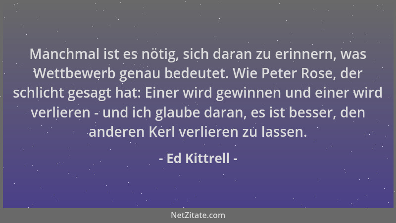 Ed Kittrell - Manchmal ist es nötig, sich daran zu erinnern, was Wettbewerb genau bedeutet. Wie Peter Rose, der schlicht ge...