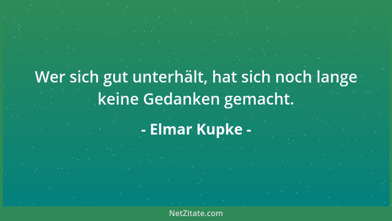 Elmar Kupke - Wer sich gut unterhält, hat sich noch lange keine Gedanken gemacht....