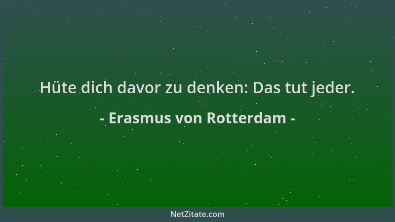 Erasmus von Rotterdam - Hüte dich davor zu denken: Das tut jeder....