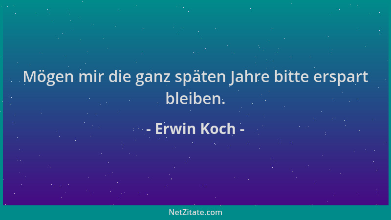 Erwin Koch - Mögen mir die ganz späten Jahre bitte erspart bleiben....