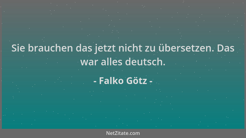 Falko Götz - Sie brauchen das jetzt nicht zu übersetzen. Das war alles deutsch....
