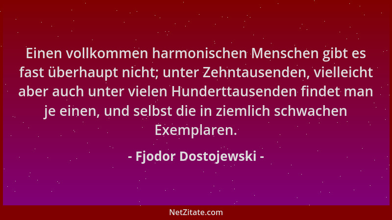 Fjodor Dostojewski - Einen vollkommen harmonischen Menschen gibt es fast überhaupt nicht; unter Zehntausenden, vielleicht a...