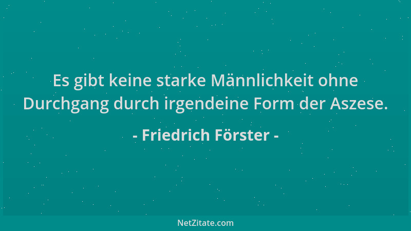 Friedrich Förster - Es gibt keine starke Männlichkeit ohne Durchgang durch irgendeine Form der Aszese....