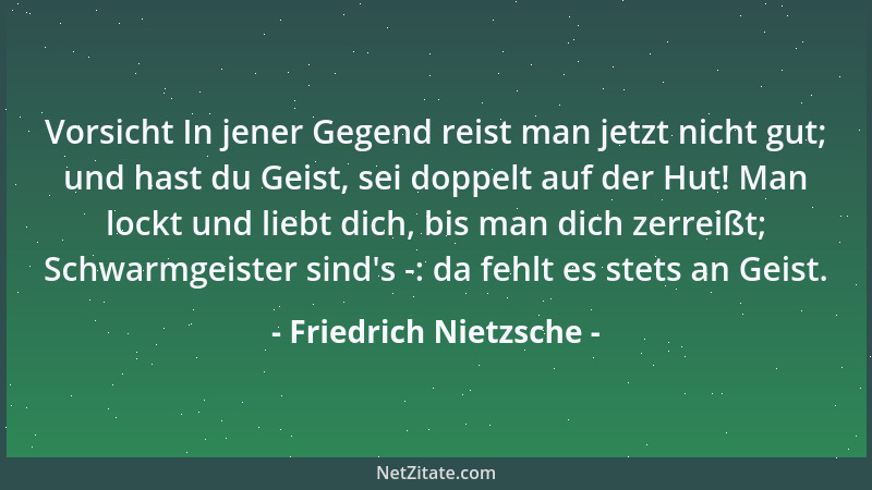 Friedrich Nietzsche - Vorsicht In jener Gegend reist man jetzt nicht gut; und hast du Geist, sei doppelt auf der Hut! Man l...