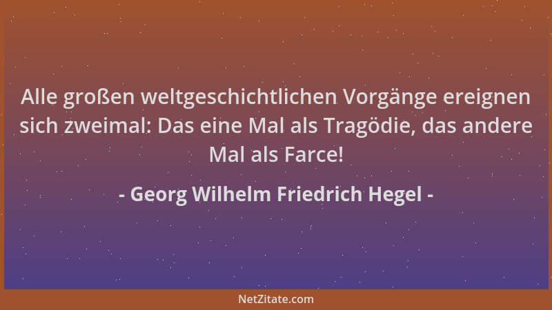 Georg Wilhelm Friedrich Hegel - Alle großen weltgeschichtlichen Vorgänge ereignen sich zweimal: Das eine Mal als Tragödie,...