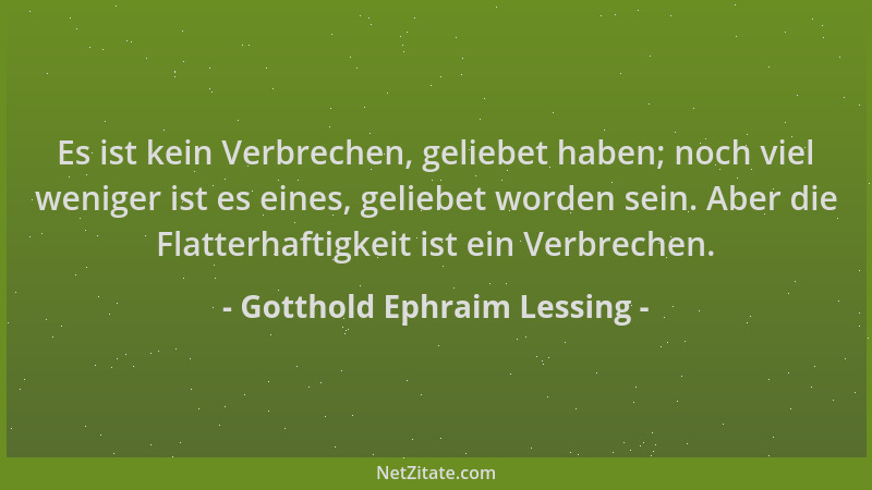 Gotthold Ephraim Lessing - Es ist kein Verbrechen, geliebet haben; noch viel weniger ist es eines, geliebet worden sein. Ab...