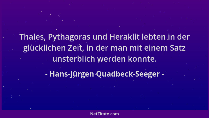 Hans-Jürgen Quadbeck-Seeger - Thales, Pythagoras und Heraklit lebten in der glücklichen Zeit, in der man mit einem Satz uns...