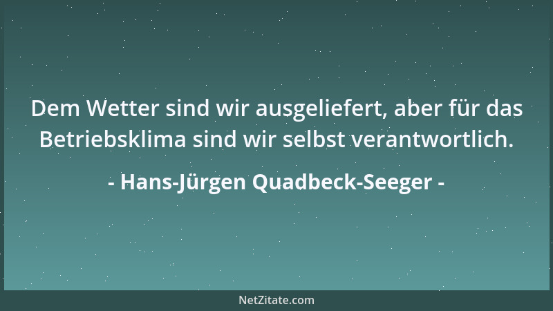 Hans-Jürgen Quadbeck-Seeger - Dem Wetter sind wir ausgeliefert, aber für das Betriebsklima sind wir selbst verantwortlich....