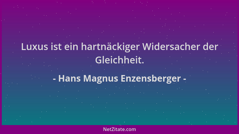 Hans Magnus Enzensberger - Luxus ist ein hartnäckiger Widersacher der Gleichheit....