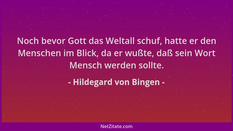 Hildegard von Bingen - Noch bevor Gott das Weltall schuf, hatte er den Menschen im Blick, da er wußte, daß sein Wort Mensch...