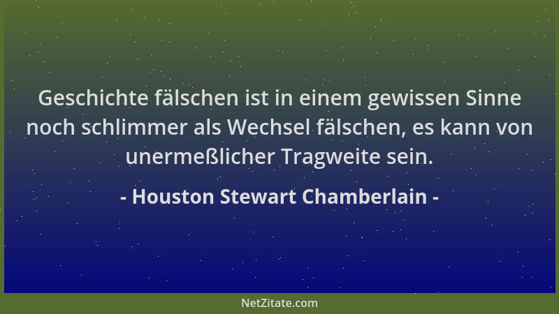 Houston Stewart Chamberlain - Geschichte fälschen ist in einem gewissen Sinne noch schlimmer als Wechsel fälschen, es kann...