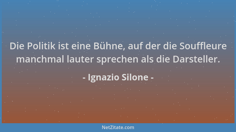 Ignazio Silone - Die Politik ist eine Bühne, auf der die Souffleure manchmal lauter sprechen als die Darsteller....