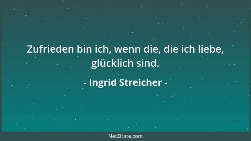Ingrid Streicher - Zufrieden bin ich, wenn die, die ich liebe, glücklich sind....