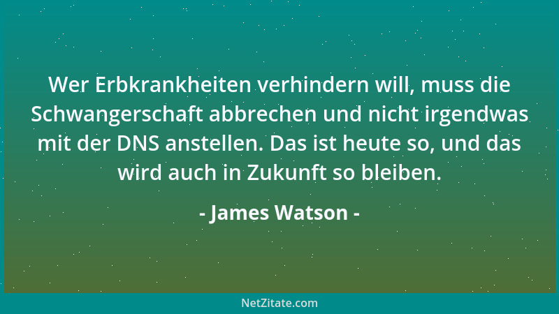 James Watson - Wer Erbkrankheiten verhindern will, muss die Schwangerschaft abbrechen und nicht irgendwas mit der DNS anste...