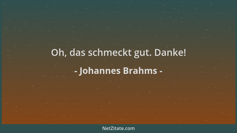 Johannes Brahms - Oh, das schmeckt gut. Danke!...