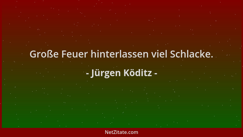 Jürgen Köditz - Große Feuer hinterlassen viel Schlacke....