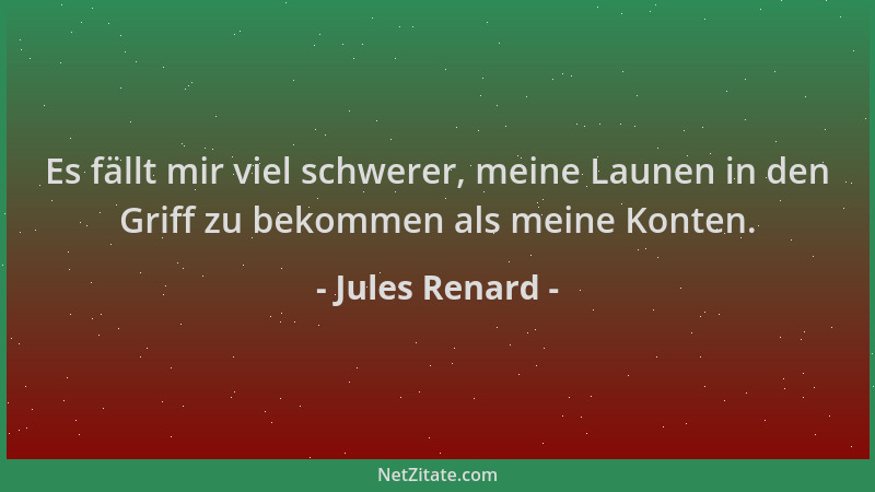 Jules Renard - Es fällt mir viel schwerer, meine Launen in den Griff zu bekommen als meine Konten....