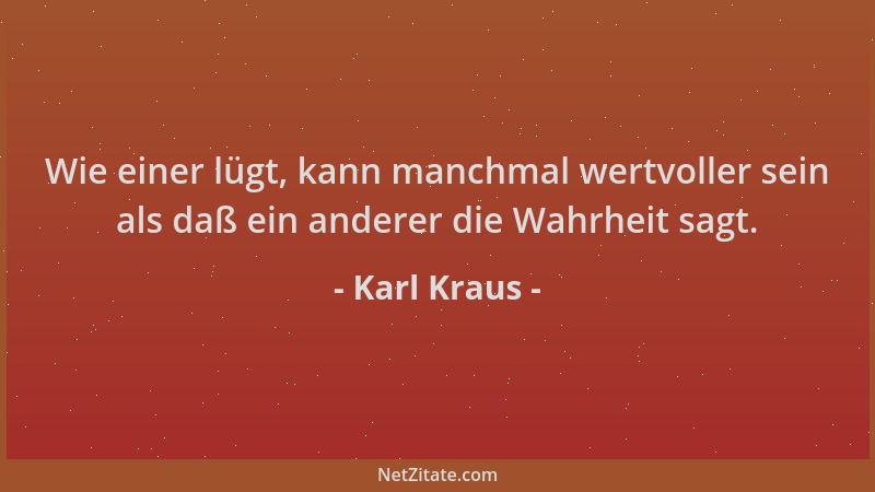 Karl Kraus - Wie einer lügt, kann manchmal wertvoller sein als daß ein anderer die Wahrheit sagt....