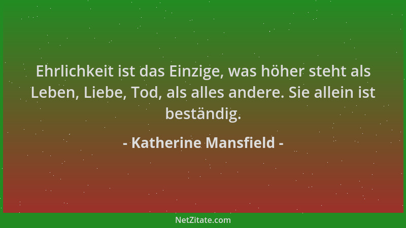 Katherine Mansfield - Ehrlichkeit ist das Einzige, was höher steht als Leben, Liebe, Tod, als alles andere. Sie allein ist...
