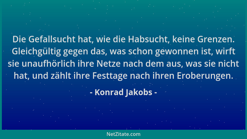 Konrad Jakobs - Die Gefallsucht hat, wie die Habsucht, keine Grenzen. Gleichgültig gegen das, was schon gewonnen ist, wirft...