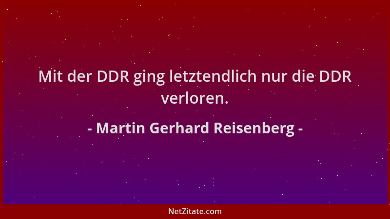 Martin Gerhard Reisenberg - Mit der DDR ging letztendlich nur die DDR verloren....