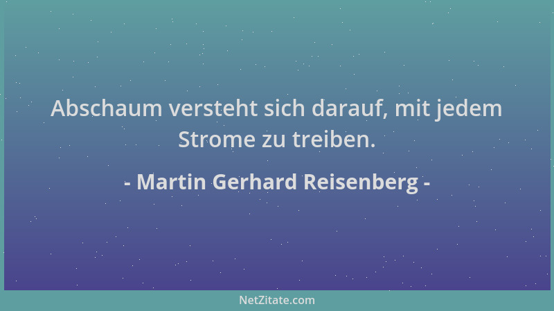 Martin Gerhard Reisenberg - Abschaum versteht sich darauf, mit jedem Strome zu treiben....