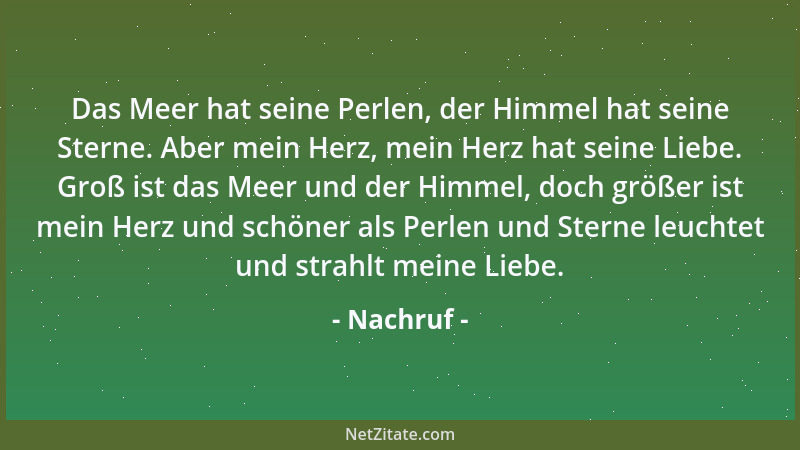Nachruf - Das Meer hat seine Perlen, der Himmel hat seine Sterne. Aber mein Herz, mein Herz hat seine Liebe. Groß ist das M...