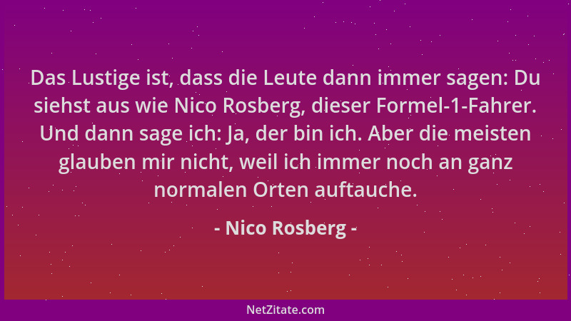 Nico Rosberg - Das Lustige ist, dass die Leute dann immer sagen: Du siehst aus wie Nico Rosberg, dieser Formel-1-Fahrer. Un...