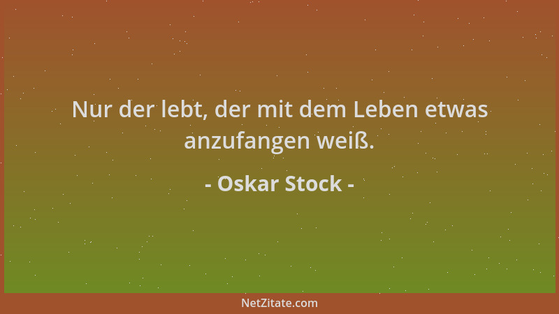 Oskar Stock - Nur der lebt, der mit dem Leben etwas anzufangen weiß....