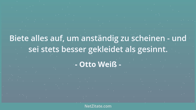 Otto Weiß - Biete alles auf, um anständig zu scheinen - und sei stets besser gekleidet als gesinnt....
