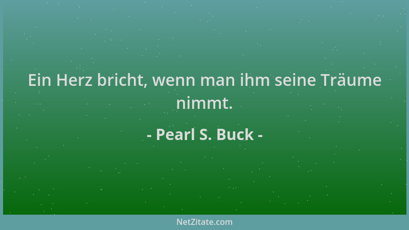Pearl S. Buck - Ein Herz bricht, wenn man ihm seine Träume nimmt....