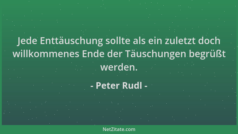 Peter Rudl - Jede Enttäuschung sollte als ein zuletzt doch willkommenes Ende der Täuschungen begrüßt werden....