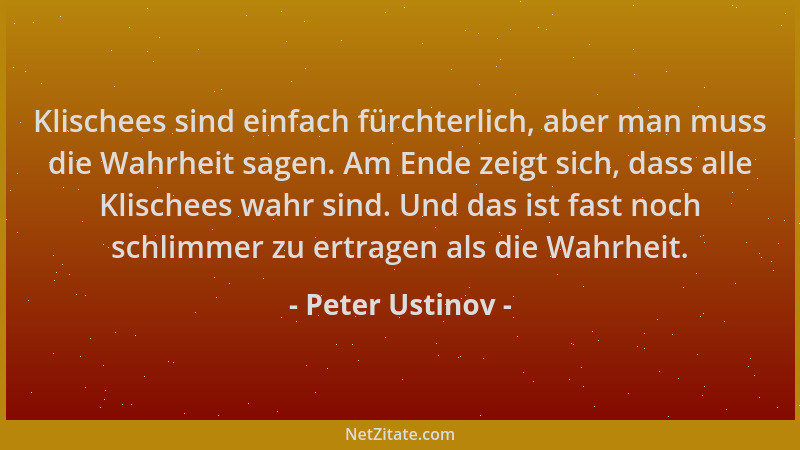 Peter Ustinov - Klischees sind einfach fürchterlich, aber man muss die Wahrheit sagen. Am Ende zeigt sich, dass alle Klisch...