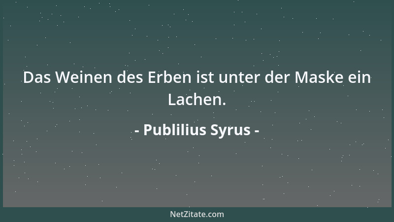 Publilius Syrus - Das Weinen des Erben ist unter der Maske ein Lachen....