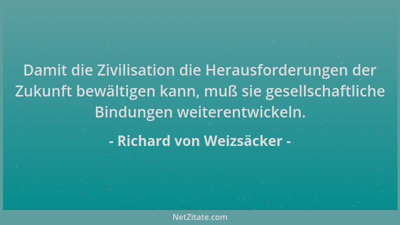Richard von Weizsäcker - Damit die Zivilisation die Herausforderungen der Zukunft bewältigen kann, muß sie gesellschaftlich...