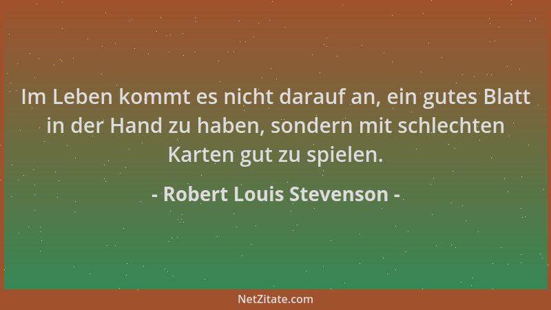 Robert Louis Stevenson - Im Leben kommt es nicht darauf an, ein gutes Blatt in der Hand zu haben, sondern mit schlechten Ka...