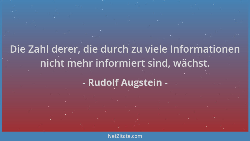Rudolf Augstein - Die Zahl derer, die durch zu viele Informationen nicht mehr informiert sind, wächst....